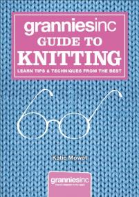 Granniesinc Guide to Knitting- Learn Tips & Techniques from the Best