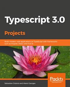 Typescript 3 0 Projects- Build modern web applications on TypeScript with frameworks such as Angular, React, and Vue Js