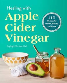 Healing with Apple Cider Vinegar- 115 Recipes for Health, Beauty, and Home