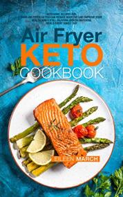 Air Fryer Keto Cookbook- Ketogenic Recipes for Your Air Fryer So You Can Reduce Body Fat and Improve Your Health While