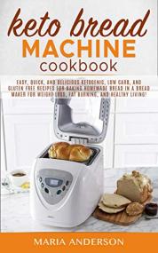 Keto Bread Machine Cookbook- Easy, Quick, and Delicious Ketogenic, Low Carb, and Gluten Free Recipes for