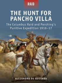The Hunt for Pancho Villa- The Columbus Raid and Pershing's Punitive Expedition 1916-17