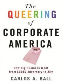 The Queering of Corporate America- How Big Business Went from LGBTQ Adversary to Ally