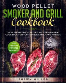 Wood Pellet Smoker And Grill Cookbook- The Ultimate Wood Pellet Smoker and Grill Cookbook For Your Whole Family And Friends