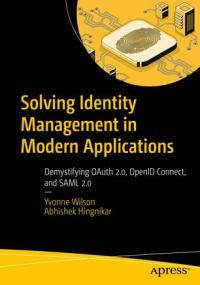 Solving Identity Management in Modern Applications- Demystifying OAuth 2 0, OpenID Connect, and SAML 2 0