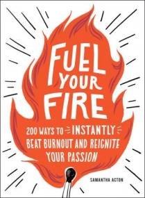 Fuel Your Fire- 200 Ways to Instantly Beat Burnout and Reignite Your Passion
