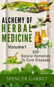 Alchemy of Herbal Medicine, Vol 1 - 600 Natural Remedies to Cure Diseases