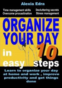 Organize Your Day in 10 Easy Steps- Learn to Organize Your Day at Home and Work, Improve Productivity and Get Things Done