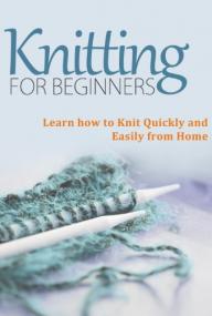 Knitting for Beginners- Learn How to Knit Quickly and Easily From Home