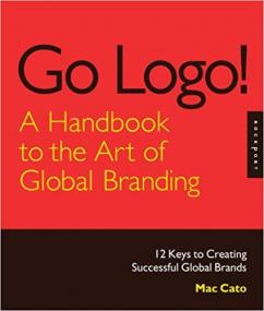 Go Logo! A Handbook to the Art of Global Branding- 12 Keys to Creating Successful Global Brands