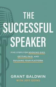 The Successful Speaker- Five Steps for Booking Gigs, Getting Paid, and Building Your Platform