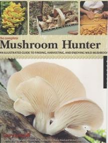 The Complete Mushroom Hunter - An Illustrated Guide to Finding, Harvesting, and Enjoying Wild Mushrooms