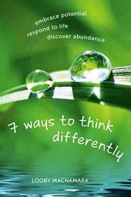 7 Ways to Think Differently- Embrace Potential, Respond to Life, Discover Abundance