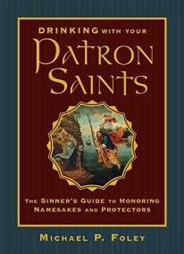 Drinking with Your Patron Saints- The Sinner's Guide to Honoring Namesakes and Protectors