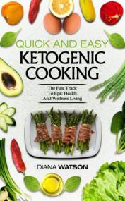 Quick and Easy Ketogenic Cooking - The Fast Track to Epic Health and Wellness Living