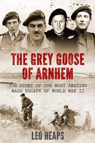 The Grey Goose of Arnhem - The Story of the Most Amazing Mass Escape of World War II