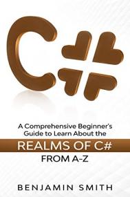 C# - A Comprehensive Beginner's Guide to Learn About the Realms of C# From A-Z by Benjamin Smith