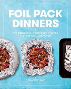 Foil Pack Dinners - 100 Delicious, Quick-Prep Recipes for the Grill and Oven