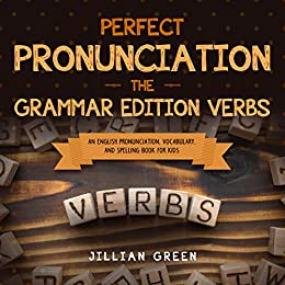 Perfect Pronunciation - The Grammar Edition Verbs - An English Pronunciation, Vocabulary, and Spelling Book for Kids