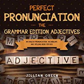Perfect Pronunciation - The Grammar Edition Adjectives - An English Pronunciation, Vocabulary, and Spelling Book for Kids