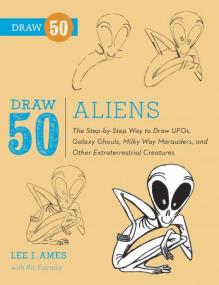 Draw 50 Aliens - The Step-by-Step Way to Draw UFOs, Galaxy Ghouls, Milky Way Marauders, and   (AZW3)