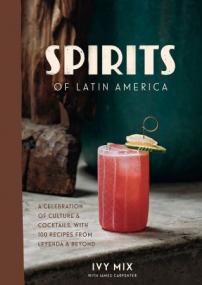 Spirits of Latin America - A Celebration of Culture & Cocktails, with 100 Recipes from Leyenda & Beyond