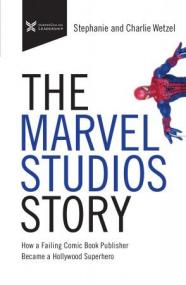 The Marvel Studios Story - How a Failing Comic Book Publisher Became a Hollywood Superhero (The Business Storybook)