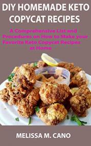 DIY HOMEMADE KETO COPYCAT RECIPES - A Comprehensive List and Procedures on How to Make your Favorite Keto Copycat Recipes at Home