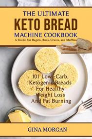 The Ultimate Keto Bread Machine-a Guide for Bagels, Buns, Crusts, and Muffins - 101 Low-carb Ketogenic Breads for Healthy Weight