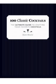100 Classic Cocktails - The Ultimate Guide To Crafting Your Favorite Cocktails