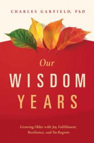 Our Wisdom Years - Growing Older with Joy, Fulfillment, Resilience, and No Regrets
