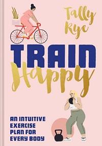 Train Happy - An Intuitive Exercise Plan for Every Body