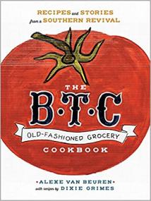 The B T C  Old-Fashioned Grocery Cookbook - Recipes and Stories from a Southern Revival