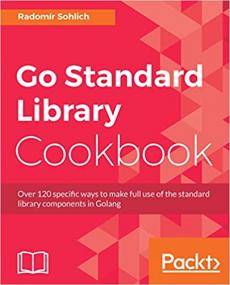 Go Standard Library Cookbook - Over 120 specific ways to make full use of the standard library components in Golang (True)