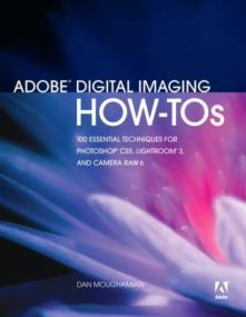 Adobe Digital Imaging How-Tos - 100 Essential Techniques for Photoshop, Lightroom, and Camera Raw