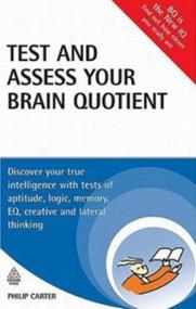 Test and Assess Your Brain Quotient Discover Your True Intelligence with Tests of Aptitude, Logic, Memory, EQ, Creative and Lateral Thinking