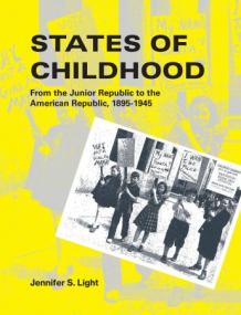 States of Childhood - From the Junior Republic to the American Republic, 1895-1945 (The MIT Press)