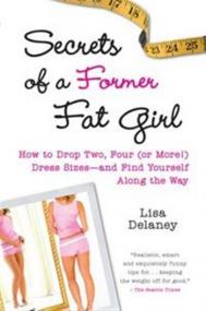 Secrets of a Former Fat Girl How to Lose Two, Four (or More!) Dress Sizes--And Find Yourself Along the Way by Lisa Delaney