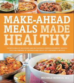 Make-Ahead Meals Made Healthy - Exceptionally Delicious and Nutritious Freezer-Friendly Recipes You Can Prepare in Advance and Enjoy at a Moments Notice