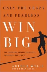 Only the Crazy and Fearless Win BIG! The Surprising Secrets to Success in Business and in Life