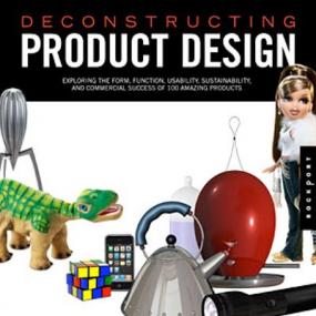 Deconstructing Product Design - Exploring the Form, Function, Usability, Sustainability, and Commercial Success of 100 Amazing Products