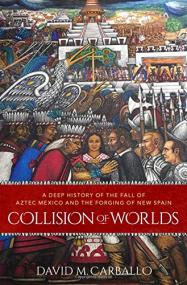 David M. Carballo - Collision of Worlds - A Deep History of the Fall of Aztec Mexico and the Forging of New Spain -<span style=color:#777> 2020</span>
