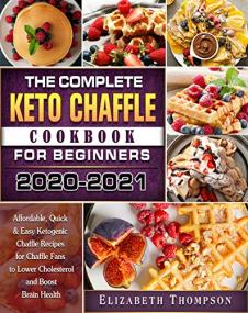 The Complete Keto Chaffle Cookbook For Beginners<span style=color:#777> 2020</span>-2021 - Affordable, Quick & Easy Ketogenic Chaffle Recipes