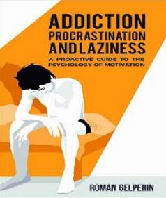 Addiction, Procrastination, and Laziness - A Proactive Guide to the Psychology of Motivation