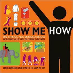 Show Me How 500 Things You Should Know - Instructions for Life from the Everyday to the Exotic