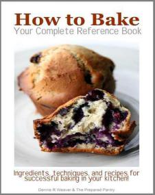 How To Bake - Ingredients, Techniques and Recipes for Successful Baking In Your Kitchen - Your Complete Reference Book