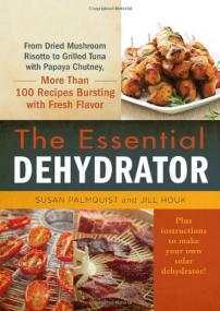 The Essential Dehydrator - From Dried Mushroom Risotto to Grilled Tuna with Papaya Chutney, More Than 100 Recipes Bursting with Fresh Flavor