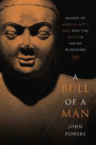 A Bull Of A Man -Images Of Masculinity, Sex, and the Body in Indian Buddhism By John Powers (Abee)