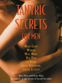 Tantric Secrets for Men - What Every Woman Will Want Her Man to Know about Enhancing Sexual Ecstasy