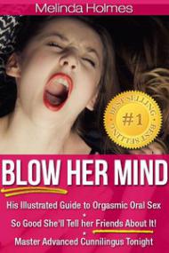Blow Her Mind His Illustrated Guide to Orgasmic Oral Sex So Good She'll Tell her Friends About It